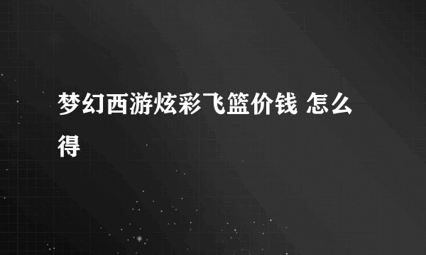 梦幻西游炫彩飞篮价钱 怎么得