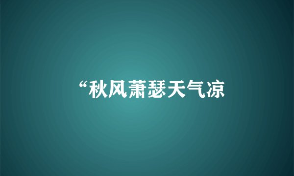 “秋风萧瑟天气凉