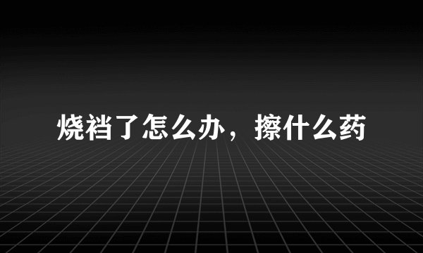 烧裆了怎么办,擦什么药