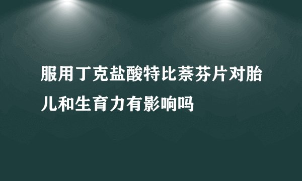 服用丁克盐酸特比萘芬片对胎儿和生育力有影响吗