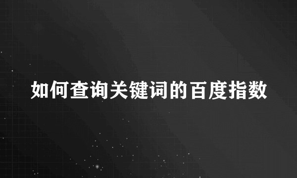 如何查询关键词的百度指数