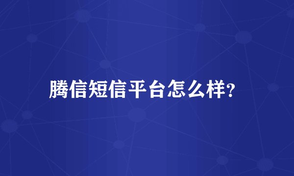 腾信短信平台怎么样？