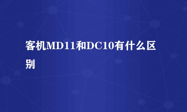 客机MD11和DC10有什么区别