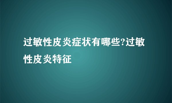 过敏性皮炎症状有哪些?过敏性皮炎特征