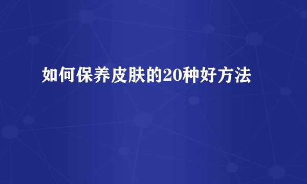 如何保养皮肤的20种好方法