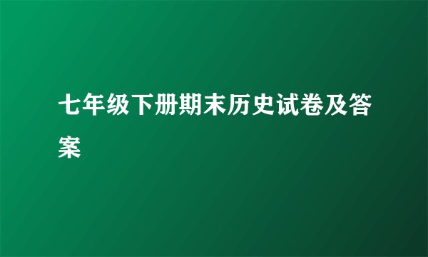七年级下册期末历史试卷及答案