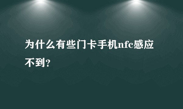 为什么有些门卡手机nfc感应不到？