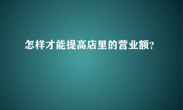怎样才能提高店里的营业额？
