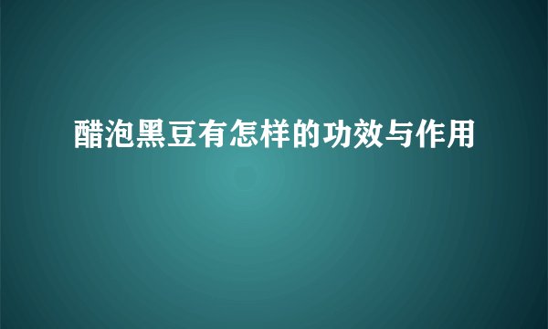 醋泡黑豆有怎样的功效与作用