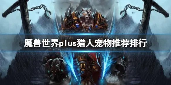 《魔兽世界》plus猎人宠物推荐排行一览