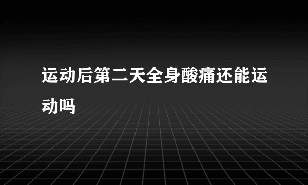 运动后第二天全身酸痛还能运动吗