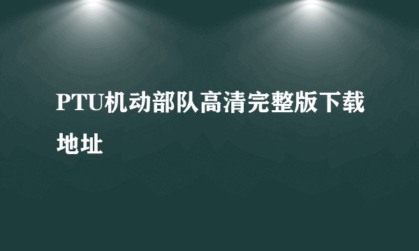 PTU机动部队高清完整版下载地址