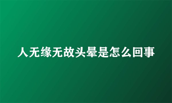 人无缘无故头晕是怎么回事