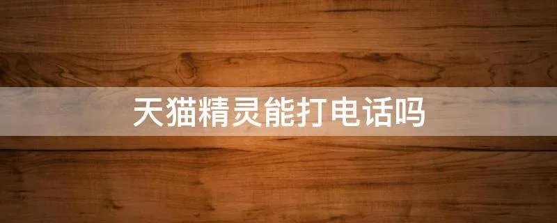 天猫精灵能打电话吗