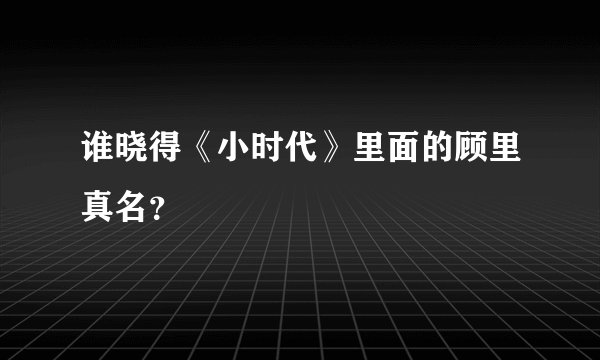 谁晓得《小时代》里面的顾里真名？