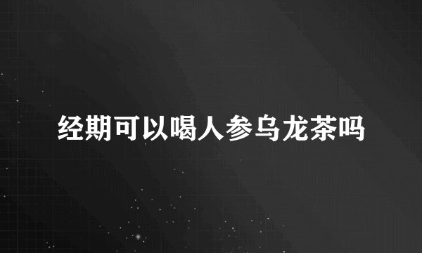 经期可以喝人参乌龙茶吗