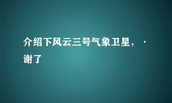 介绍下风云三号气象卫星，·谢了