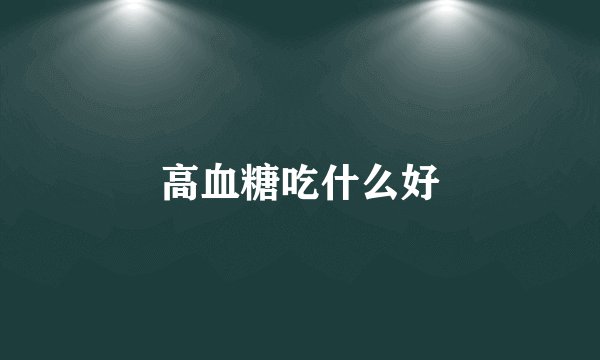 高血糖吃什么好