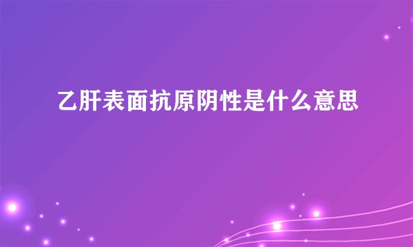 乙肝表面抗原阴性是什么意思