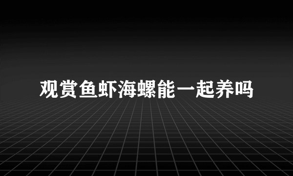 观赏鱼虾海螺能一起养吗