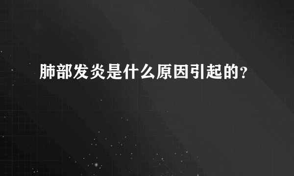 肺部发炎是什么原因引起的？