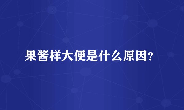果酱样大便是什么原因？