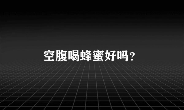 空腹喝蜂蜜好吗？