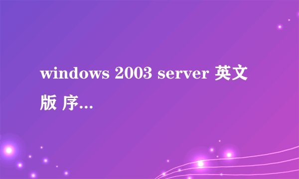windows 2003 server 英文版 序列号 要可以用的,希望不要复制来的,都是过期的. 谢谢了.