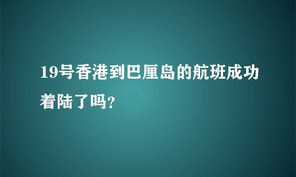 19号香港到巴厘岛的航班成功着陆了吗？