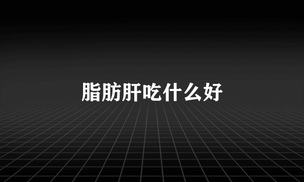 脂肪肝吃什么好