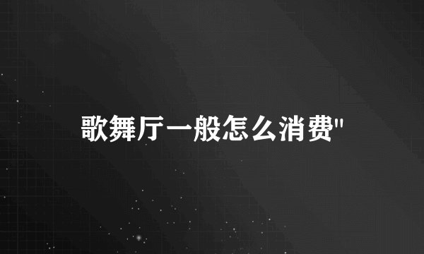 歌舞厅一般怎么消费