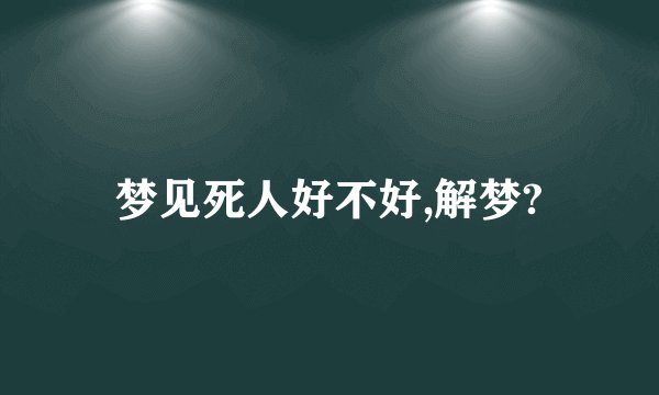 梦见死人好不好,解梦?