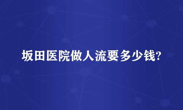 坂田医院做人流要多少钱?