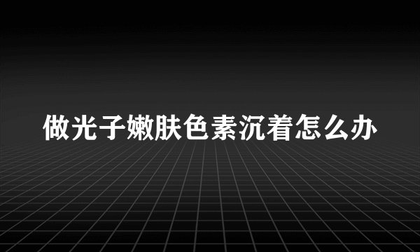 做光子嫩肤色素沉着怎么办