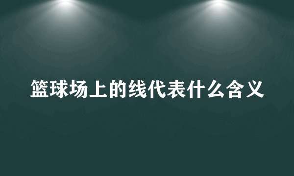 篮球场上的线代表什么含义