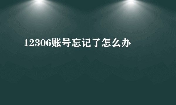 12306账号忘记了怎么办