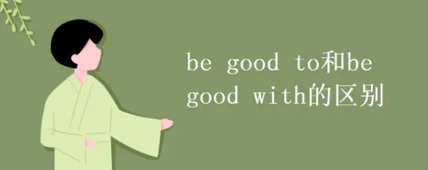be good to 和 be good with 这两个词组有什麼区别?用法有什麼差别?