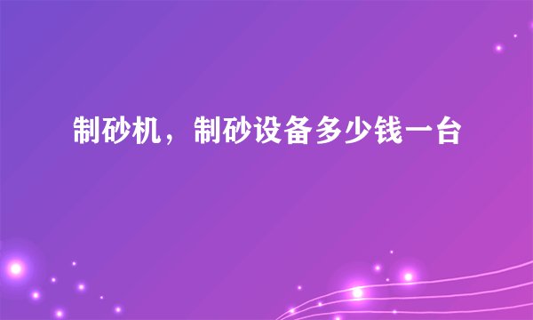 制砂机，制砂设备多少钱一台