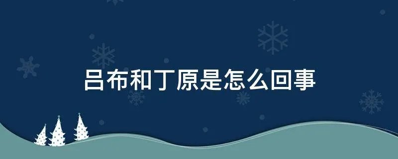 吕布和丁原是怎么回事