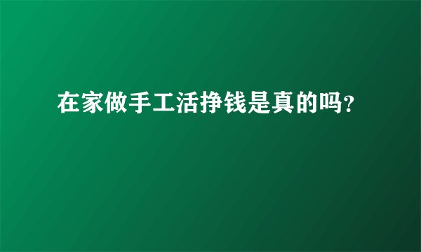 在家做手工活挣钱是真的吗？