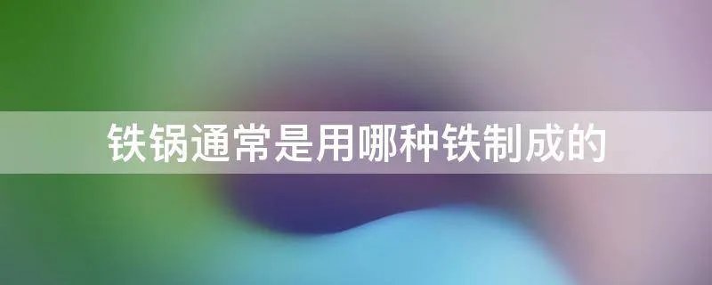 铁锅通常是用哪种铁制成的