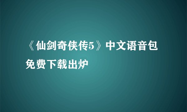 《仙剑奇侠传5》中文语音包免费下载出炉