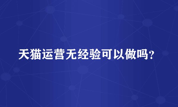 天猫运营无经验可以做吗？
