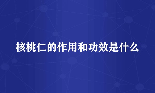 核桃仁的作用和功效是什么