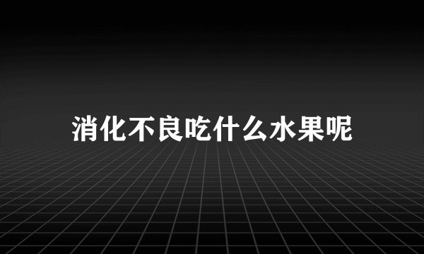 消化不良吃什么水果呢