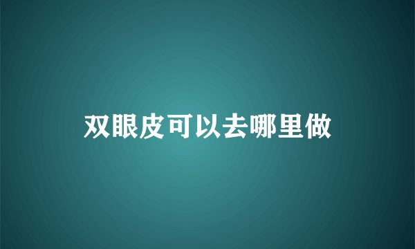 双眼皮可以去哪里做