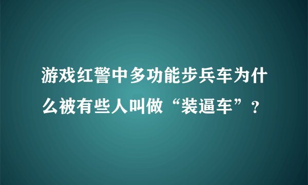 游戏红警中多功能步兵车为什么被有些人叫做“装逼车”？