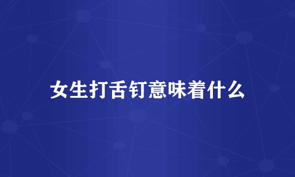 女生打舌钉意味着什么