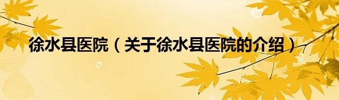 徐水县医院（关于徐水县医院的介绍）