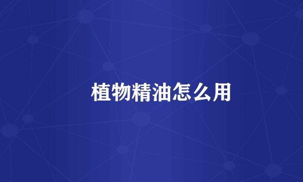 ​植物精油怎么用